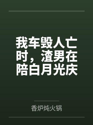 我车毁人亡时，渣男在陪白月光庆生封面