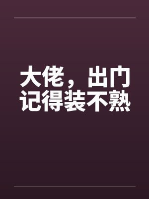 大佬，出门记得装不熟封面
