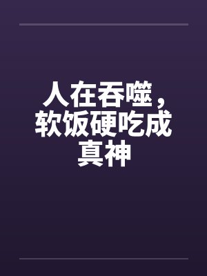 人在吞噬，软饭硬吃成真神封面