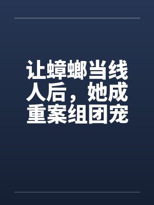 让蟑螂当线人后，她成重案组团宠封面