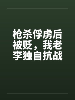枪杀俘虏后被贬，我老李独自抗战封面