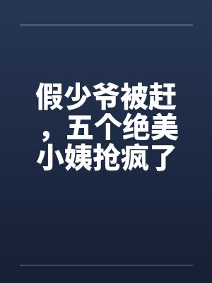 假少爷被赶，五个绝美小姨抢疯了封面
