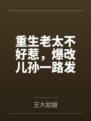 重生老太不好惹，爆改儿孙一路发封面