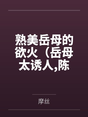 熟美岳母的欲火（岳母太诱人，陈超赵悦）封面