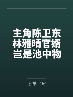 主角陈卫东林雅晴官婿岂是池中物封面