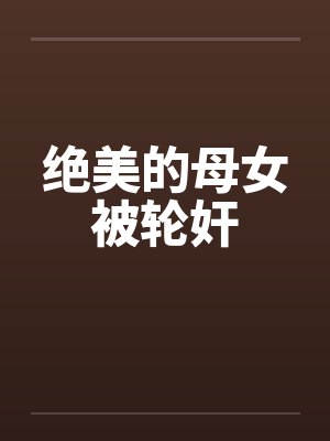 绝美的母女被轮奸封面
