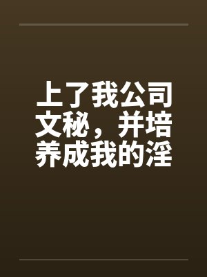 上了我公司文秘，并培养成我的淫娃封面