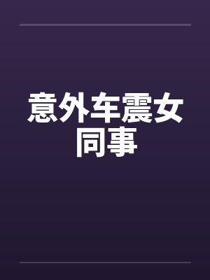 意外车震女同事封面
