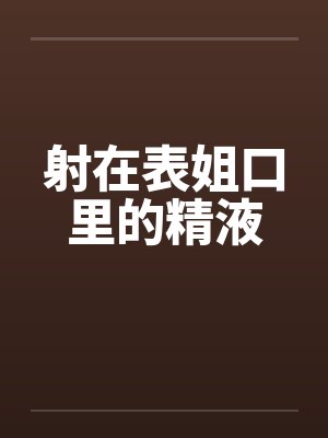 射在表姐口里的精液封面