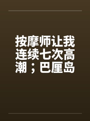 按摩师让我连续七次高潮；巴厘岛spa经历封面