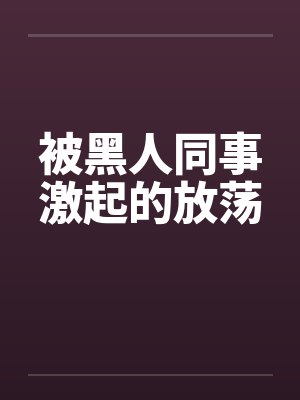 被黑人同事激起的放荡封面