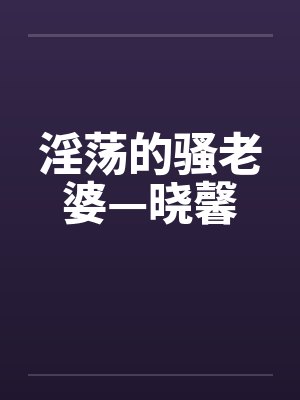 淫荡的骚老婆—晓馨封面