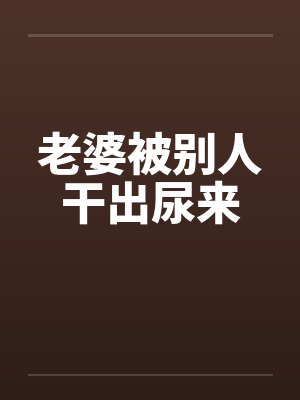 老婆被别人干出尿来封面