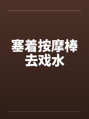 塞着按摩棒去戏水封面