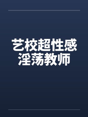 艺校超性感淫荡教师封面