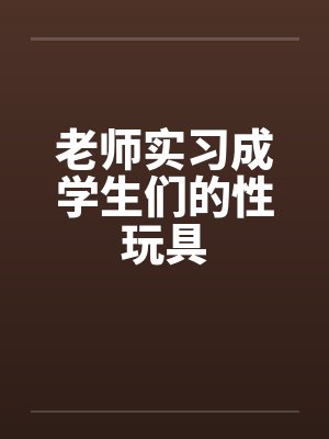 老师实习成学生们的性玩具封面