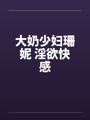 大奶少妇珊妮 淫欲快感封面