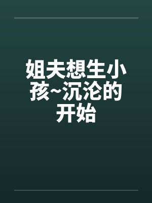 姐夫想生小孩~沉沦的开始封面