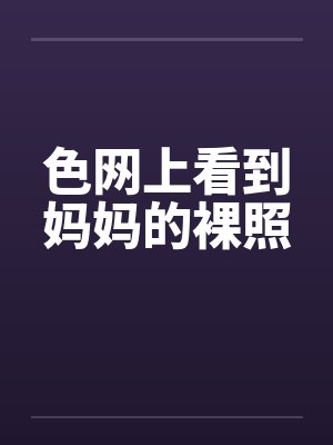 色网上看到妈妈的裸照封面