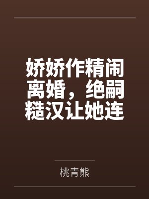 娇娇作精闹离婚,绝嗣糙汉让她连生四胎封面