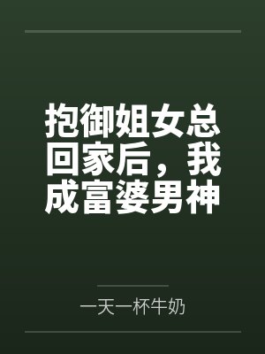 抱御姐女总回家后，我成富婆男神封面