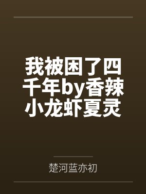 我被困了四千年by香辣小龙虾夏灵珊封面
