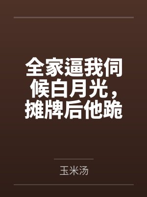 全家逼我伺候白月光，摊牌后他跪地求饶封面
