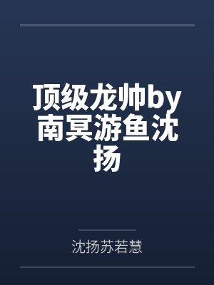 顶级龙帅by南冥游鱼沈扬封面
