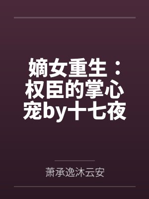 嫡女重生：权臣的掌心宠by十七夜沐云安封面