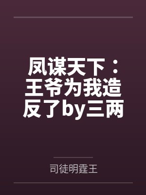 凤谋天下：王爷为我造反了by三两小胖哞司徒明封面