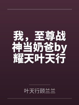 我，至尊战神当奶爸by耀天叶天行封面
