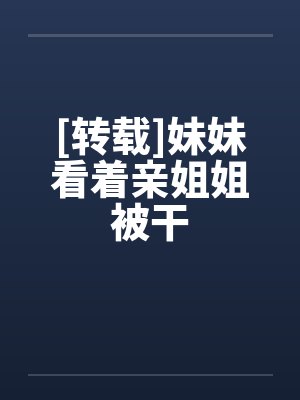 [转载]妹妹看着亲姐姐被干封面