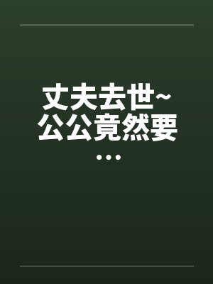 丈夫去世~公公竟然要…封面