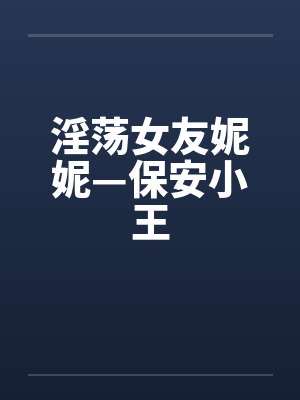 淫荡女友妮妮—保安小王封面