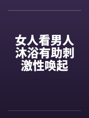 女人看男人沐浴有助刺激性唤起封面